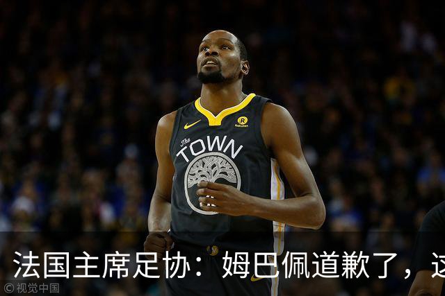 法国主席足协：姆巴佩道歉了，这事应该翻篇了